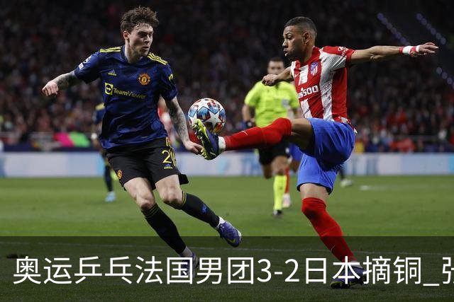 奥运乒乓法国男团3-2日本摘铜 张本智和颗粒无收